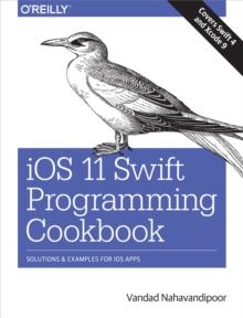 iOS 11 Swift Programming Cookbook : Solutions and Examples for iOS Apps