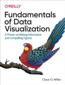 Fundamentals of Data Visualization : A Primer on Making Informative and Compelling Figures