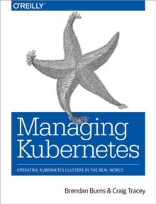 Managing Kubernetes : Operating Kubernetes Clusters in the Real World