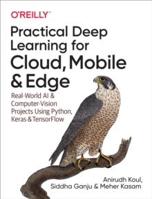 Practical Deep Learning for Cloud, Mobile, and Edge : Real-World AI & Computer-Vision Projects Using Python, Keras & TensorFlow