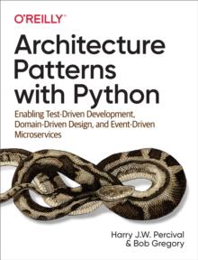 Architecture Patterns with Python : Enabling Test-Driven Development, Domain-Driven Design, and Event-Driven Microservices