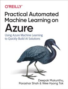 Practical Automated Machine Learning on Azure : Using Azure Machine Learning to Quickly Build AI Solutions