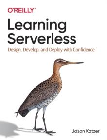 Learning Serverless : Design, Develop, and Deploy with Confidence