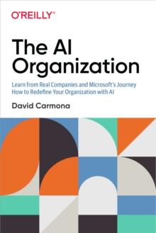 The AI Organization : Learn from Real Companies and Microsoft's Journey How to Redefine Your Organization with AI