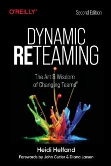 Dynamic Reteaming : The Art and Wisdom of Changing Teams