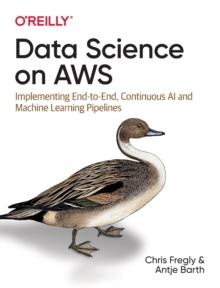 Data Science on AWS : Implementing End-to-End, Continuous AI and Machine Learning Pipelines