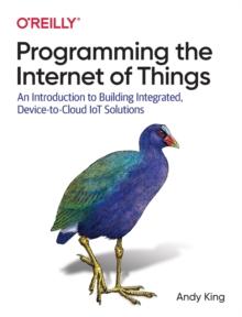 Programming the Internet of Things : An Introduction to Building Integrated, Device-to-Cloud IoT Solutions