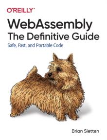 WebAssembly - The Definitive Guide : Safe, Fast, and Portable Code