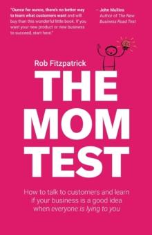 The Mom Test : How to talk to customers & learn if your business is a good idea when everyone is lying to you