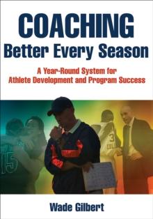 Coaching Better Every Season : A year-round system for athlete development and program success