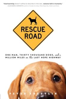 Rescue Road : One Man, Thirty Thousand Dogs, and a Million Miles on the Last Hope Highway