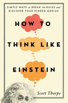 How to Think Like Einstein : Simple Ways to Break the Rules and Discover Your Hidden Genius