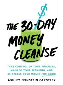 The 30-Day Money Cleanse : Take control of your finances, manage your spending, and de-stress your money for good