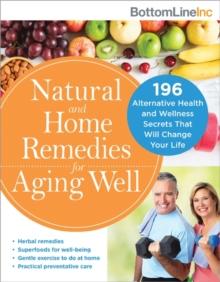 Natural and Home Remedies for Aging Well : 196 Alternative Health and Wellness Secrets That Will Change Your Life