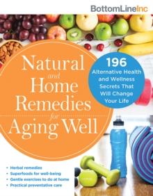 Natural and Home Remedies for Aging Well : 196 Alternative Health and Wellness Secrets That Will Change Your Life