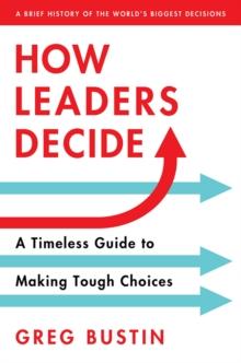 How Leaders Decide : A Timeless Guide to Making Tough Choices