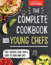 The Complete Cookbook for Young Chefs : 100+ Recipes that You'll Love to Cook and Eat