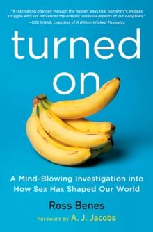 Turned On : A Mind-Blowing Investigation into How Sex Has Shaped Our World