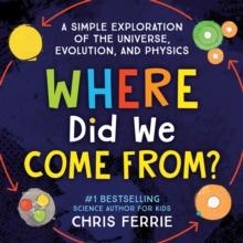 Where Did We Come From? : A simple exploration of the universe, evolution, and physics