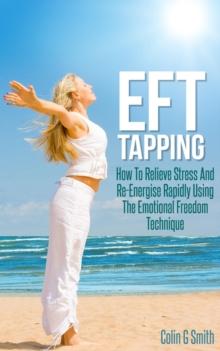 EFT Tapping: How To Relieve Stress And Re-Energise Rapidly Using The Emotional Freedom Technique