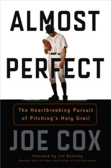 Almost Perfect : The Heartbreaking Pursuit of Pitching's Holy Grail