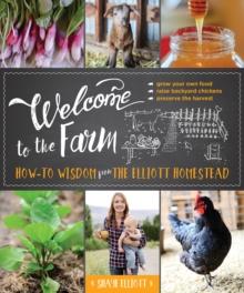 Welcome to the Farm : How-to Wisdom from The Elliott Homestead