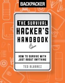 Backpacker The Survival Hacker's Handbook : How to Survive with Just About Anything