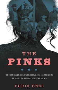 Pinks : The First Women Detectives, Operatives, and Spies with the Pinkerton National Detective Agency