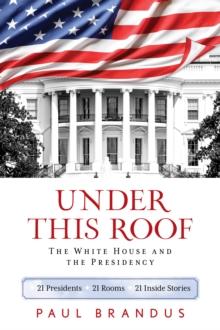 Under This Roof : The White House and the Presidency--21 Presidents, 21 Rooms, 21 Inside Stories