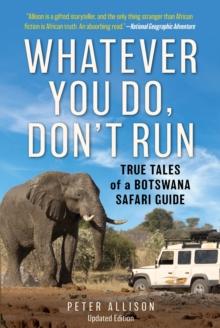 Whatever You Do, Don't Run : True Tales of a Botswana Safari Guide