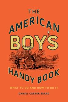 The American Boy's Handy Book : What to Do and How to Do It