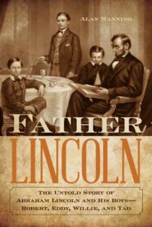 Father Lincoln : The Untold Story of Abraham Lincoln and His Boys--Robert, Eddy, Willie, and Tad