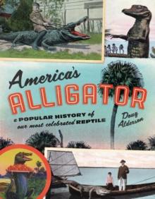 America's Alligator : A Popular History of Our Most Celebrated Reptile