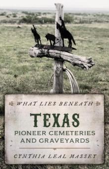 What Lies Beneath : Texas Pioneer Cemeteries and Graveyards