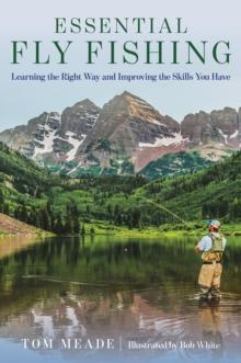 Essential Fly Fishing : Learning the Right Way and Improving the Skills you Have