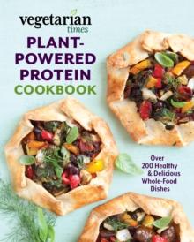 Vegetarian Times Plant-Powered Protein Cookbook : Over 200 Healthy & Delicious Whole-Food Dishes