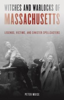 Witches and Warlocks of Massachusetts : Legends, Victims, and Sinister Spellcasters