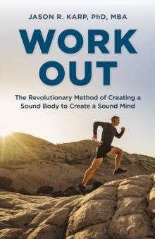 Work Out : The Revolutionary Method of Creating a Sound Body to Create a Sound Mind