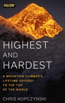 Highest and Hardest : A Mountain Climbers Lifetime Odyssey to the Top of the World