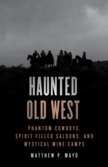 Haunted Old West : Phantom Cowboys, Spirit-Filled Saloons, and Mystical Mine Camps