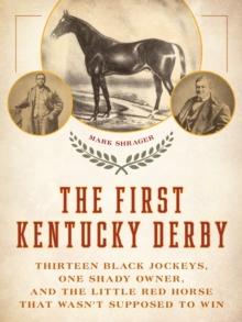 The First Kentucky Derby : Thirteen Black Jockeys, One Shady Owner, and the Little Red Horse That Wasn't Supposed to Win