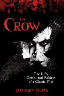 The Crow : The Life, Death, and Rebirth of a Classic Film