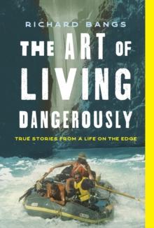 The Art of Living Dangerously : True Stories from a Life on the Edge