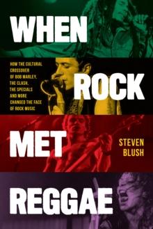 When Rock Met Reggae : How the Cultural Crossover of Bob Marley, the Clash, the Specials and More Changed the Face of Rock Music