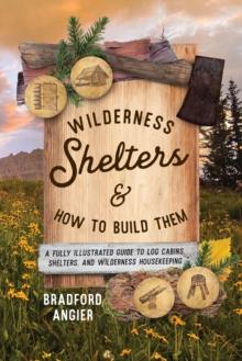 Wilderness Shelters and How to Build Them : A Fully Illustrated Guide to Log Cabins, Shelters, and Wilderness Housekeeping