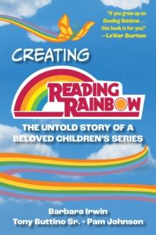 Creating Reading Rainbow : The Untold Story of a Beloved Children's Series