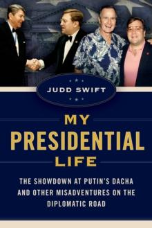 My Presidential Life : The Showdown at Putin's Dacha and Other Misadventures on the Diplomatic Road