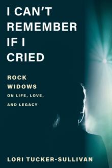 I Can't Remember If I Cried : Rock Widows on Life, Love, and Legacy