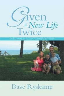 Given a New Life Twice : A True Story of a Liver Transplant Survivor