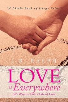 Love Is Everywhere 365 Ways to Live a Life of Love : A Little Book of Large Value